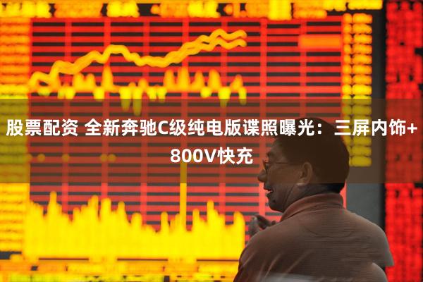 股票配资 全新奔驰C级纯电版谍照曝光：三屏内饰+800V快充