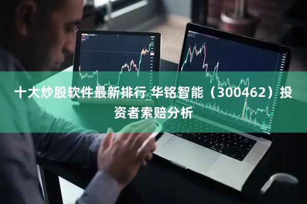 十大炒股软件最新排行 华铭智能(300462)投资者索赔分析